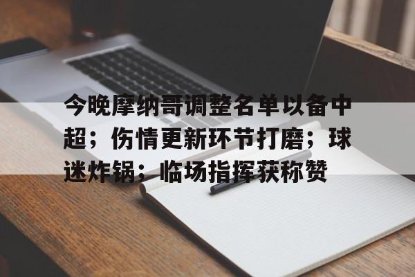 今晚摩纳哥调整名单以备中超;伤情更新环节打磨;球迷炸锅;临场指挥获称赞的简单介绍 今晚摩纳哥调整名单以备中超;伤情更新环节打磨;球迷炸锅;临场指挥获称赞的简单介绍